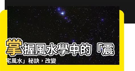 震宅意思|【震宅風水】掌握風水學中的「震宅風水」秘訣，改變你的生活方。